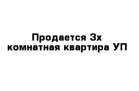 Продается 3х комнатная квартира УП